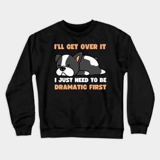 I'll Get Over It I Just Need To Be Dramatic First Crewneck Sweatshirt